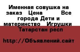 Именная совушка на заказ › Цена ­ 600 - Все города Дети и материнство » Игрушки   . Татарстан респ.